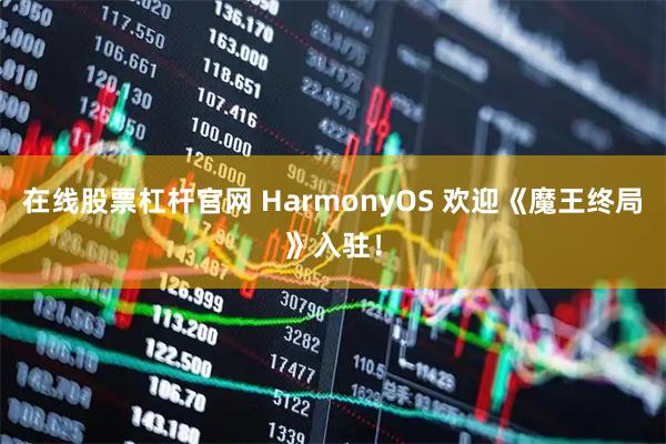 在线股票杠杆官网 HarmonyOS 欢迎《魔王终局》入驻！