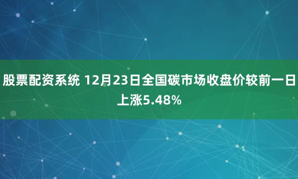 股票配资系统 12月23日全国碳市场收盘价较前一日上涨5.48%