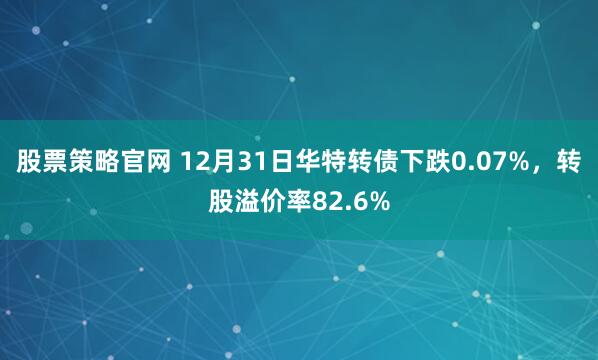 股票策略官网 12月31日华特转债下跌0.07%，转股溢价率82.6%