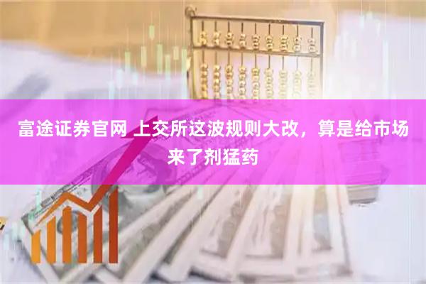 富途证券官网 上交所这波规则大改，算是给市场来了剂猛药